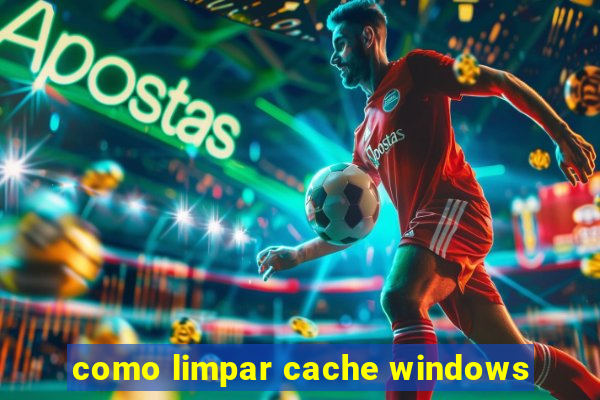 como limpar cache windows